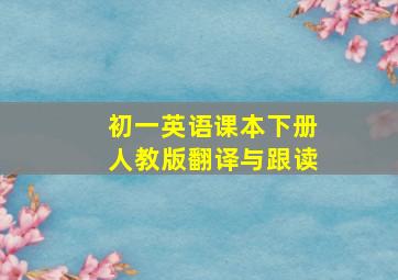 初一英语课本下册人教版翻译与跟读