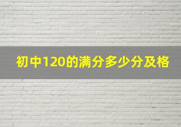 初中120的满分多少分及格