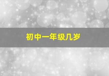 初中一年级几岁