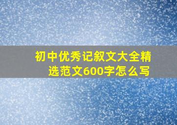 初中优秀记叙文大全精选范文600字怎么写