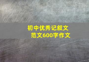 初中优秀记叙文范文600字作文