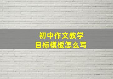 初中作文教学目标模板怎么写