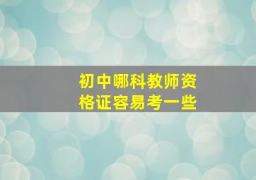 初中哪科教师资格证容易考一些