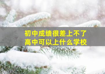 初中成绩很差上不了高中可以上什么学校