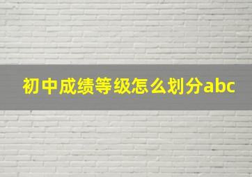 初中成绩等级怎么划分abc