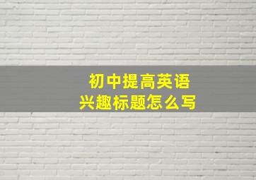 初中提高英语兴趣标题怎么写