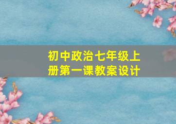 初中政治七年级上册第一课教案设计