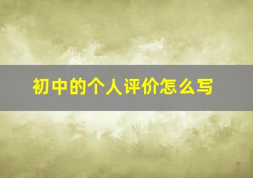 初中的个人评价怎么写