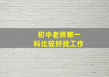 初中老师哪一科比较好找工作