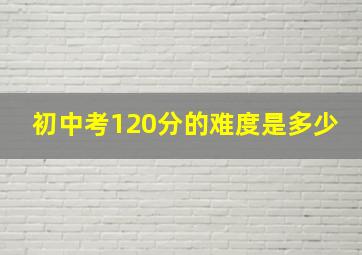 初中考120分的难度是多少