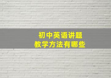 初中英语讲题教学方法有哪些