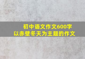 初中语文作文600字以赤壁冬天为主题的作文