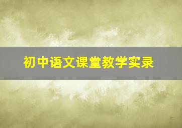 初中语文课堂教学实录