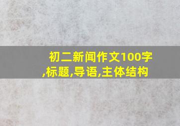 初二新闻作文100字,标题,导语,主体结构