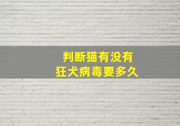 判断猫有没有狂犬病毒要多久