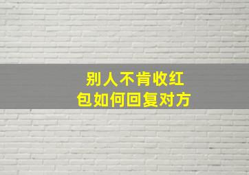 别人不肯收红包如何回复对方