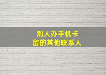 别人办手机卡留的其他联系人