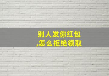 别人发你红包,怎么拒绝领取