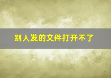 别人发的文件打开不了