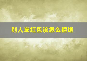 别人发红包该怎么拒绝