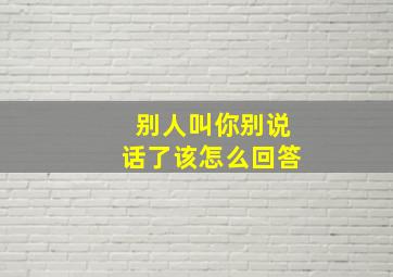 别人叫你别说话了该怎么回答