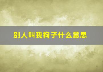 别人叫我狗子什么意思