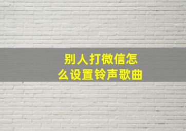 别人打微信怎么设置铃声歌曲