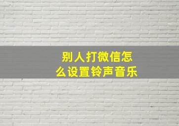 别人打微信怎么设置铃声音乐