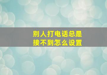 别人打电话总是接不到怎么设置