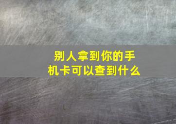 别人拿到你的手机卡可以查到什么