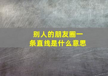 别人的朋友圈一条直线是什么意思