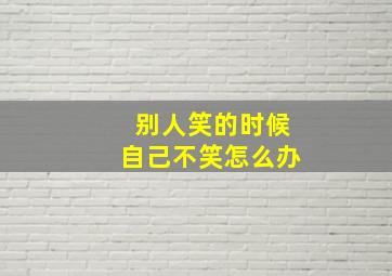 别人笑的时候自己不笑怎么办