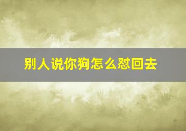 别人说你狗怎么怼回去