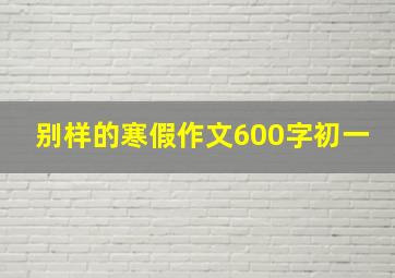 别样的寒假作文600字初一