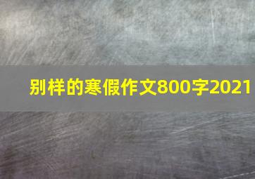 别样的寒假作文800字2021