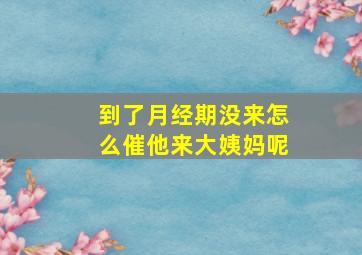 到了月经期没来怎么催他来大姨妈呢