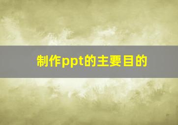 制作ppt的主要目的