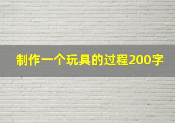 制作一个玩具的过程200字