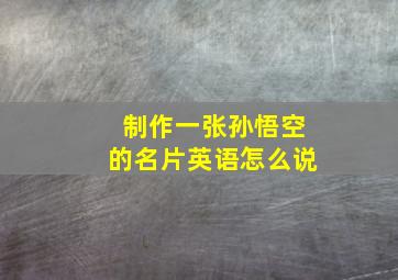 制作一张孙悟空的名片英语怎么说