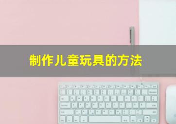 制作儿童玩具的方法