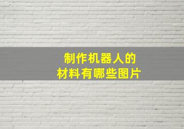 制作机器人的材料有哪些图片