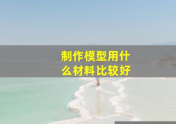 制作模型用什么材料比较好