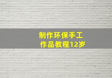 制作环保手工作品教程12岁