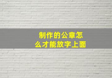 制作的公章怎么才能放字上面