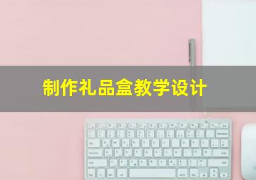 制作礼品盒教学设计