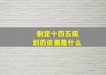 制定十四五规划的依据是什么