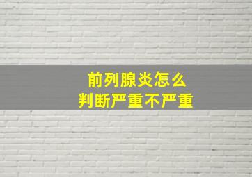 前列腺炎怎么判断严重不严重