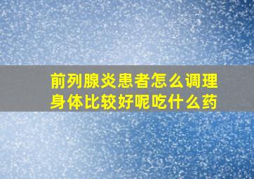 前列腺炎患者怎么调理身体比较好呢吃什么药