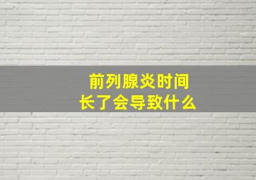 前列腺炎时间长了会导致什么