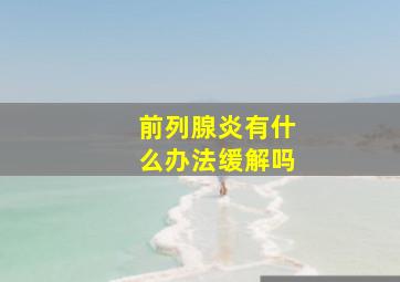 前列腺炎有什么办法缓解吗